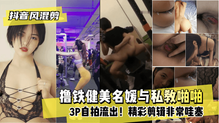 【抖音风混剪】撸铁健美名媛与私教啪啪3P自拍流出！精彩剪辑非常哇塞!【XXXXXX电影网】