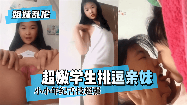 【姐妹乱伦】超嫩学生挑逗亲妹~小小年纪舌技超强!!【61794免费手机观看】