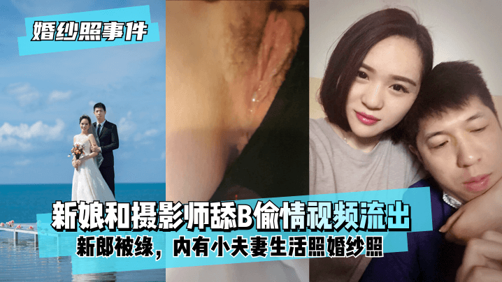 【婚纱照事件】新娘背着新郎和拍婚纱照的摄影师舔B偷情视频流出！内有小夫妻生活照婚纱照！!【3d姐弟的关系第四集观看】