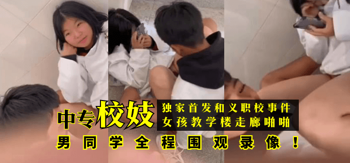 【独家首发】和义职校事件：中专校妓女孩教学楼走廊啪啪，男同学全程围观录像！!【1024手机基线免费观看】