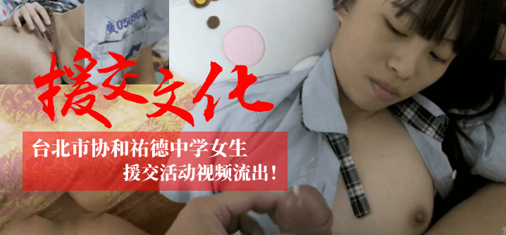 【援交文化】台北市协和祐德中学女生援交活动视频流出！！！【久草国产自拍】