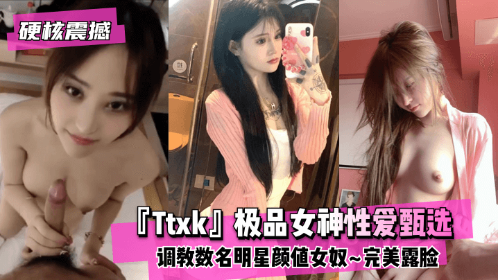 【硬核震撼】『Ttxk』极品女神性爱甄选~调教数名明星颜值女奴~完美露脸 高清【影音先锋中文字幕视频】