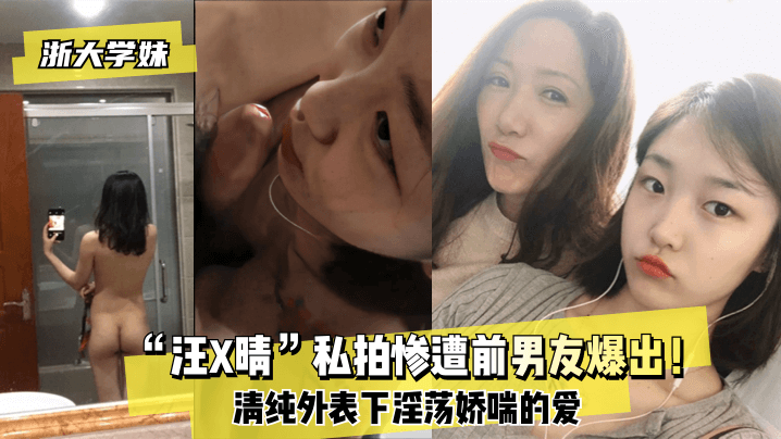 【浙大学妹】“汪X晴”私拍惨遭前男友爆出！清纯外表下淫荡娇喘的爱【黄色大香蕉】