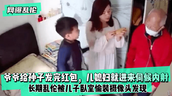 【网曝乱伦】爷爷给孙子发完红包，儿媳妇就进来伺候内射！长期乱伦被儿子卧室偷装摄像头发现！【草莓视频app安卓版黄下载安装】