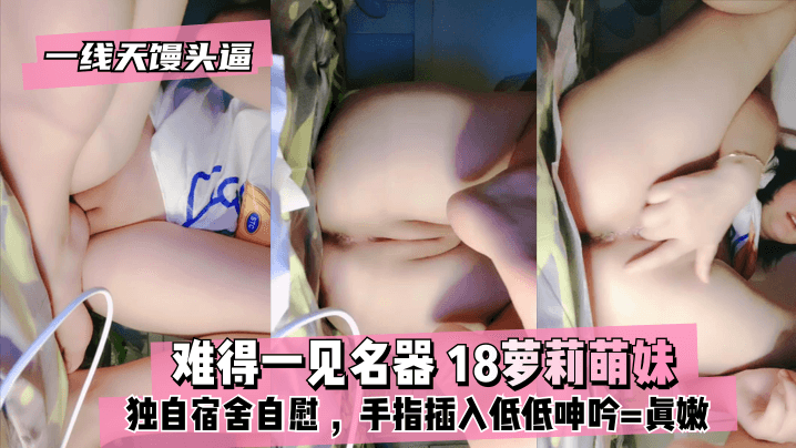 【真·一线天馒头逼】难得一见名器 ⭐18萝莉萌妹 ，独自宿舍自慰 ，沾点口水揉搓 ，手指插入低低呻吟==真嫩【白白发布手线观看】