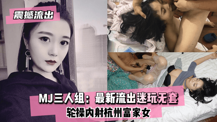 【震撼流出】MJ三人组：最新流出迷玩无套轮操内射杭州富家女【大香蕉综合6】