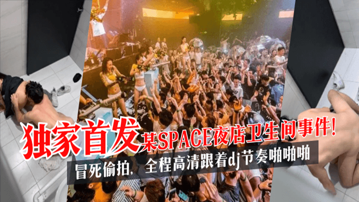 【独家首发】某SPACE夜店卫生间事件！冒死偷拍，全程高清跟着dj节奏啪啪啪!【污香蕉视频ios版app】