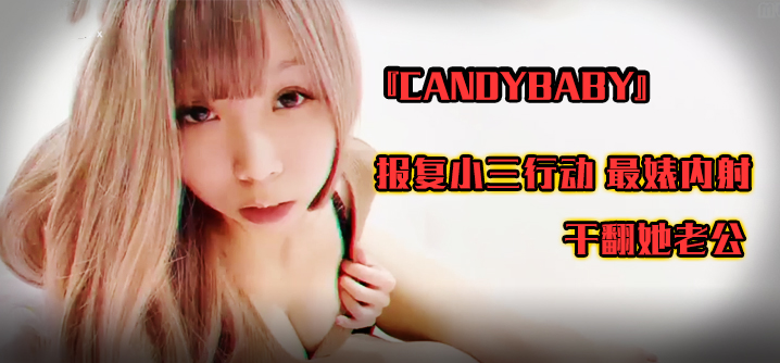 『candybaby』报复小三行动 最婊内射 干翻她老公【在线黄色网站g】