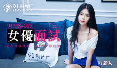 国产AV 91制片厂 91MS005 女优面试5 91新人的啊!【男欢女爱暖暖视频】