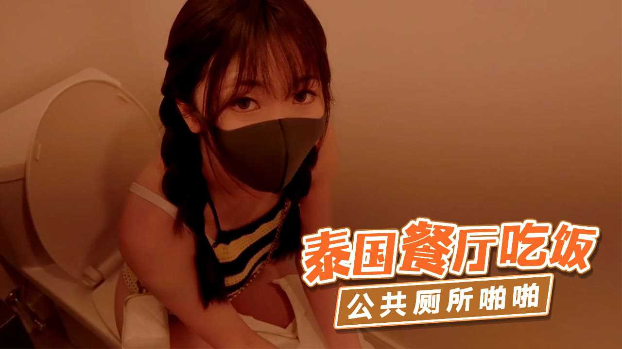 【嫩妹福利】“香港极品美少女”泰国餐厅吃饭公共厕所啪啪【中国熟妇淫秽视频】