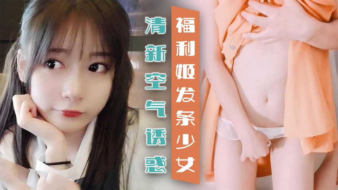 【嫩妹福利】发条少女的清新空气诱惑【污视频无删减无码】